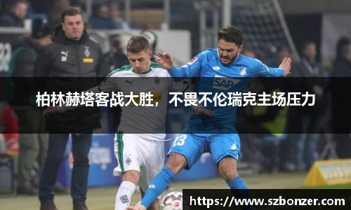 柏林赫塔客战大胜，不畏不伦瑞克主场压力