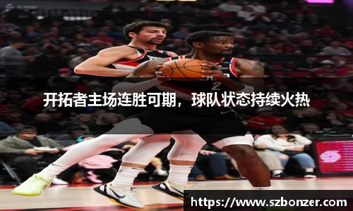 开拓者主场连胜可期，球队状态持续火热