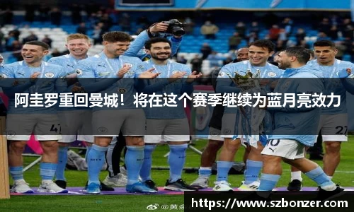 阿圭罗重回曼城！将在这个赛季继续为蓝月亮效力