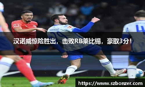 汉诺威惊险胜出，击败RB莱比锡，豪取3分！
