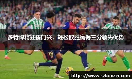 多特悍将狂揍门兴，轻松取胜赢得三分领先优势