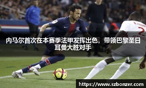 内马尔首次在本赛季法甲发挥出色，带领巴黎圣日耳曼大胜对手