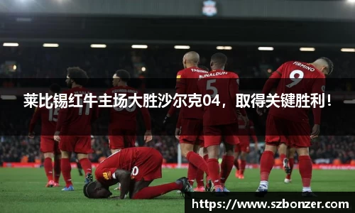 莱比锡红牛主场大胜沙尔克04，取得关键胜利！