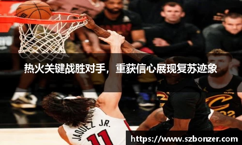 热火关键战胜对手，重获信心展现复苏迹象
