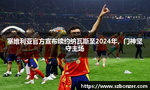 塞维利亚官方宣布续约纳瓦斯至2024年，门神坚守主场