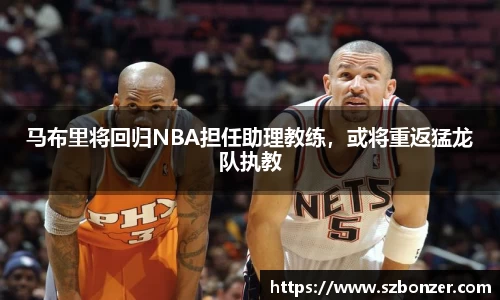 马布里将回归NBA担任助理教练，或将重返猛龙队执教