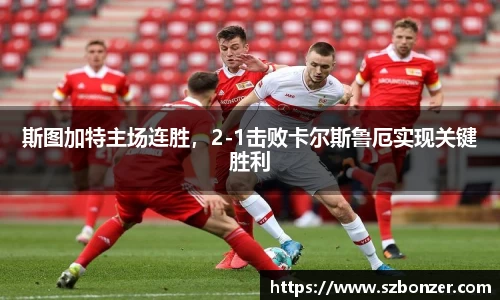 斯图加特主场连胜，2-1击败卡尔斯鲁厄实现关键胜利