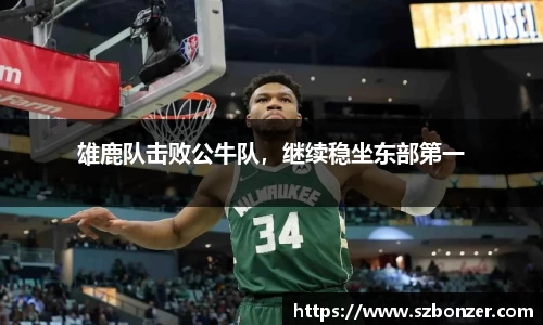 雄鹿队击败公牛队，继续稳坐东部第一