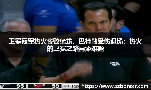 卫冕冠军热火惨败猛龙，巴特勒受伤退场：热火的卫冕之路再添难题