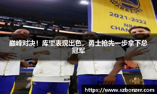 巅峰对决！库里表现出色，勇士抢先一步拿下总冠军
