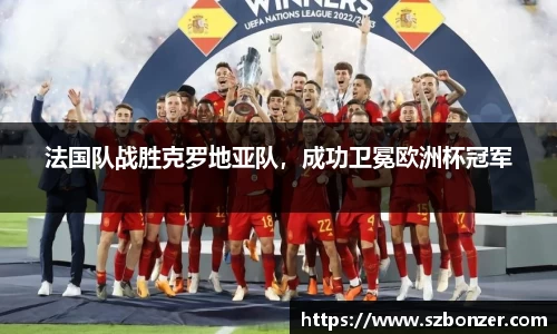 法国队战胜克罗地亚队，成功卫冕欧洲杯冠军