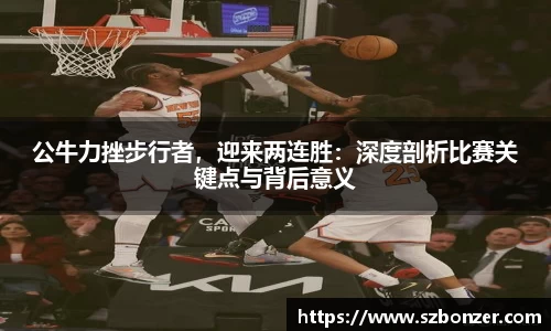 公牛力挫步行者，迎来两连胜：深度剖析比赛关键点与背后意义