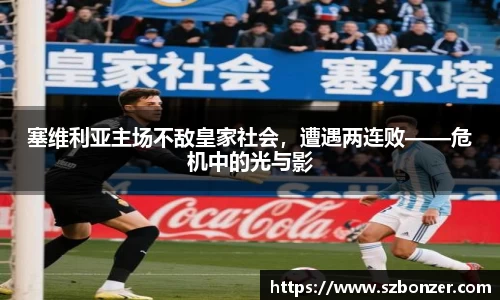塞维利亚主场不敌皇家社会，遭遇两连败——危机中的光与影