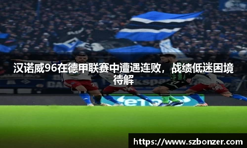 汉诺威96在德甲联赛中遭遇连败，战绩低迷困境待解
