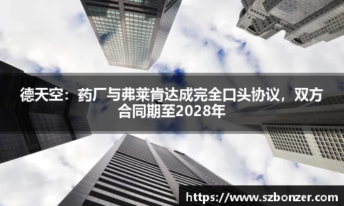 德天空：药厂与弗莱肯达成完全口头协议，双方合同期至2028年