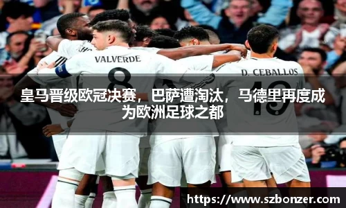 皇马晋级欧冠决赛，巴萨遭淘汰，马德里再度成为欧洲足球之都