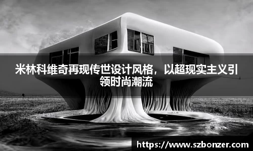米林科维奇再现传世设计风格，以超现实主义引领时尚潮流