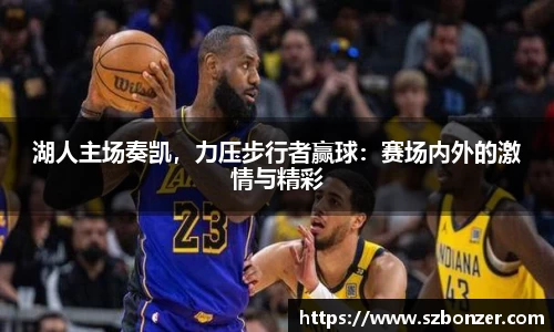 湖人主场奏凯，力压步行者赢球：赛场内外的激情与精彩