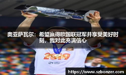 奥亚萨瓦尔：希望赢得欧国联冠军并享受美好时刻，我对此充满信心