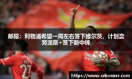 邮报：利物浦希望一周左右签下维尔茨，计划卖努涅斯+签下新中锋