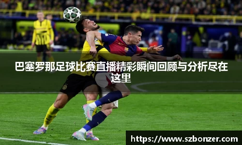 巴塞罗那足球比赛直播精彩瞬间回顾与分析尽在这里