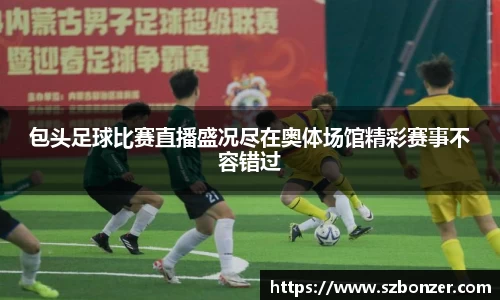 包头足球比赛直播盛况尽在奥体场馆精彩赛事不容错过