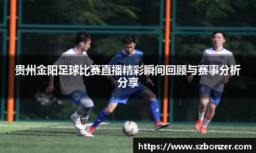 贵州金阳足球比赛直播精彩瞬间回顾与赛事分析分享