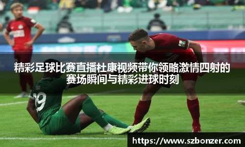 精彩足球比赛直播杜康视频带你领略激情四射的赛场瞬间与精彩进球时刻