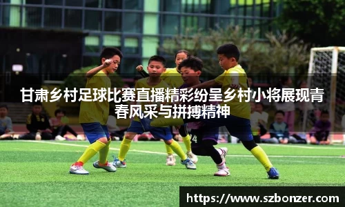 甘肃乡村足球比赛直播精彩纷呈乡村小将展现青春风采与拼搏精神