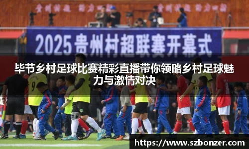 毕节乡村足球比赛精彩直播带你领略乡村足球魅力与激情对决