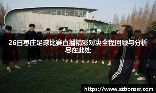 26日枣庄足球比赛直播精彩对决全程回顾与分析尽在此处