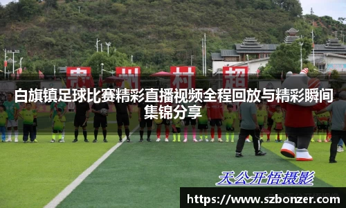白旗镇足球比赛精彩直播视频全程回放与精彩瞬间集锦分享