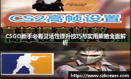 CSGO新手必看灵活性提升技巧与实用策略全面解析