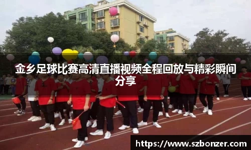 金乡足球比赛高清直播视频全程回放与精彩瞬间分享