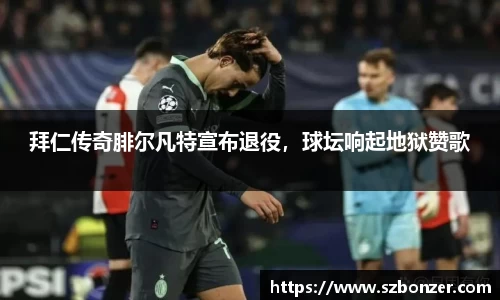 拜仁传奇腓尔凡特宣布退役，球坛响起地狱赞歌