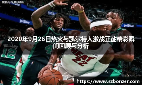 2020年9月26日热火与凯尔特人激战正酣精彩瞬间回顾与分析