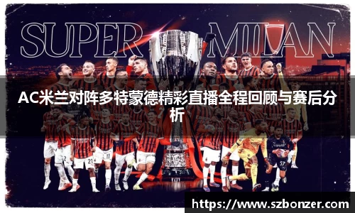 AC米兰对阵多特蒙德精彩直播全程回顾与赛后分析