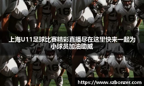 上海U11足球比赛精彩直播尽在这里快来一起为小球员加油助威